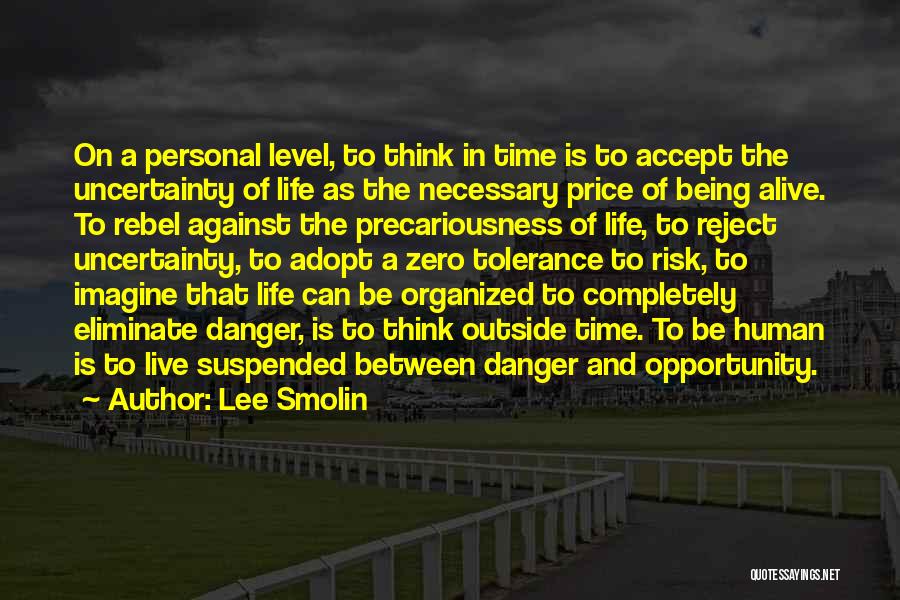 Lee Smolin Quotes: On A Personal Level, To Think In Time Is To Accept The Uncertainty Of Life As The Necessary Price Of