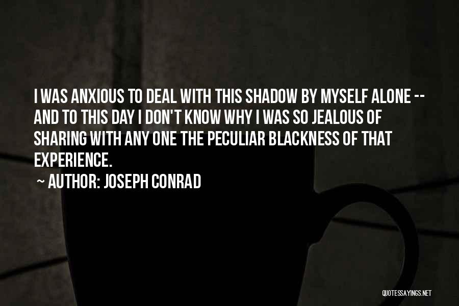 Joseph Conrad Quotes: I Was Anxious To Deal With This Shadow By Myself Alone -- And To This Day I Don't Know Why