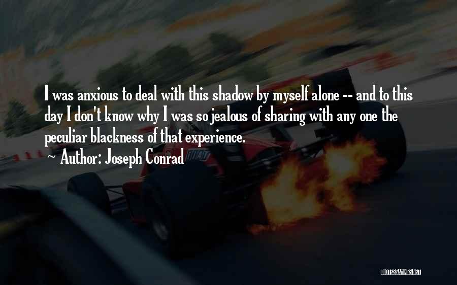 Joseph Conrad Quotes: I Was Anxious To Deal With This Shadow By Myself Alone -- And To This Day I Don't Know Why