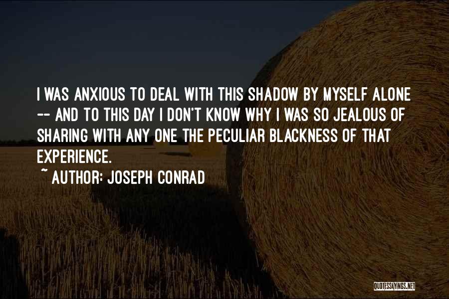 Joseph Conrad Quotes: I Was Anxious To Deal With This Shadow By Myself Alone -- And To This Day I Don't Know Why