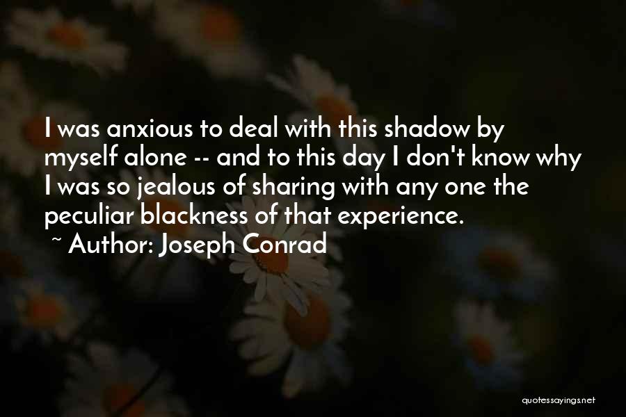 Joseph Conrad Quotes: I Was Anxious To Deal With This Shadow By Myself Alone -- And To This Day I Don't Know Why