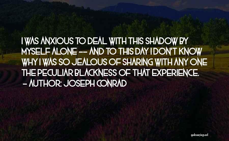 Joseph Conrad Quotes: I Was Anxious To Deal With This Shadow By Myself Alone -- And To This Day I Don't Know Why