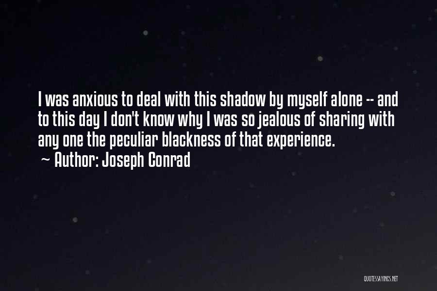 Joseph Conrad Quotes: I Was Anxious To Deal With This Shadow By Myself Alone -- And To This Day I Don't Know Why