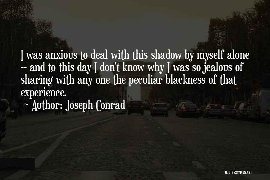 Joseph Conrad Quotes: I Was Anxious To Deal With This Shadow By Myself Alone -- And To This Day I Don't Know Why