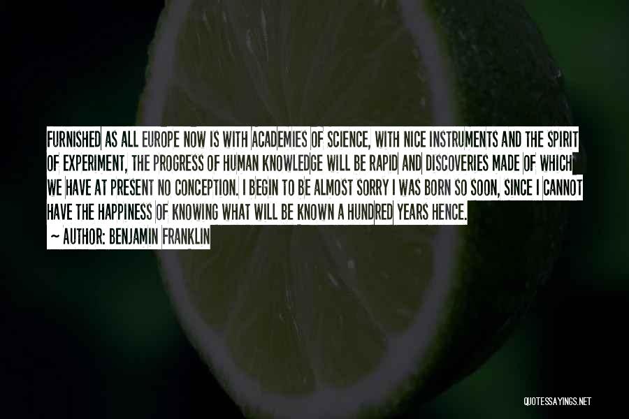 Benjamin Franklin Quotes: Furnished As All Europe Now Is With Academies Of Science, With Nice Instruments And The Spirit Of Experiment, The Progress