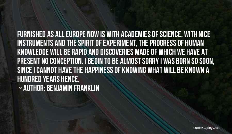 Benjamin Franklin Quotes: Furnished As All Europe Now Is With Academies Of Science, With Nice Instruments And The Spirit Of Experiment, The Progress