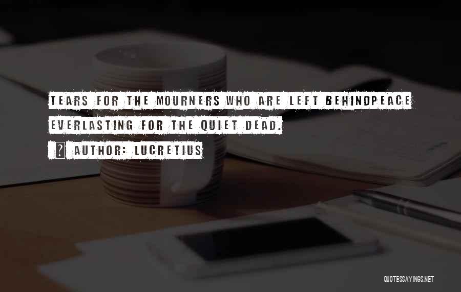 Lucretius Quotes: Tears For The Mourners Who Are Left Behindpeace Everlasting For The Quiet Dead.