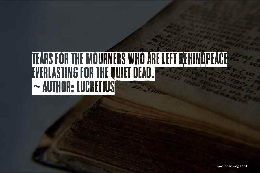 Lucretius Quotes: Tears For The Mourners Who Are Left Behindpeace Everlasting For The Quiet Dead.