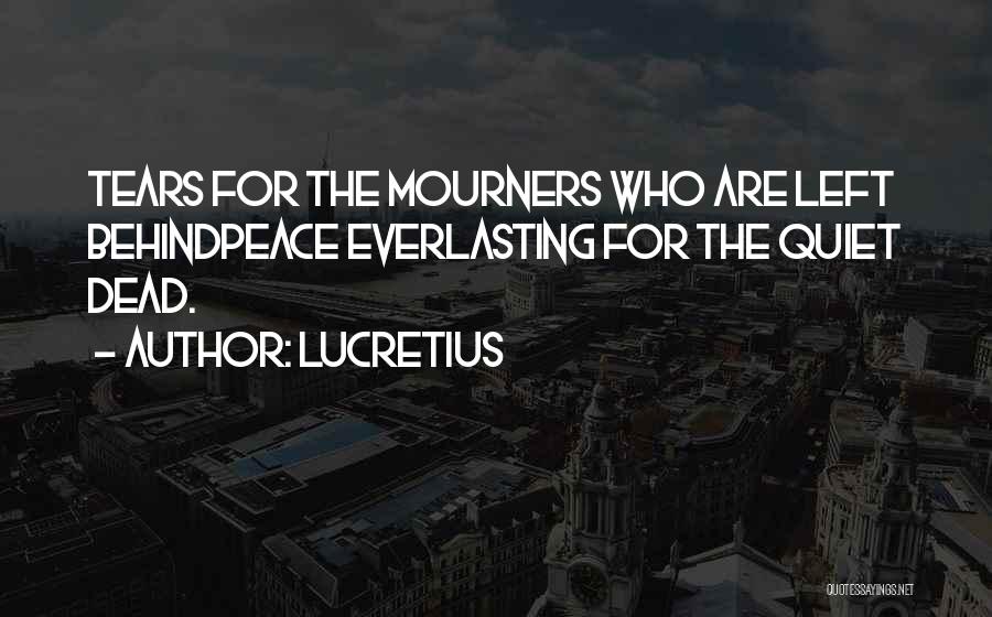 Lucretius Quotes: Tears For The Mourners Who Are Left Behindpeace Everlasting For The Quiet Dead.