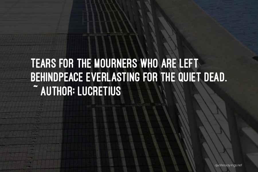 Lucretius Quotes: Tears For The Mourners Who Are Left Behindpeace Everlasting For The Quiet Dead.