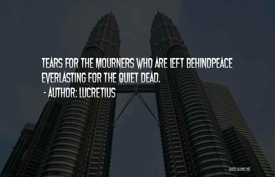 Lucretius Quotes: Tears For The Mourners Who Are Left Behindpeace Everlasting For The Quiet Dead.