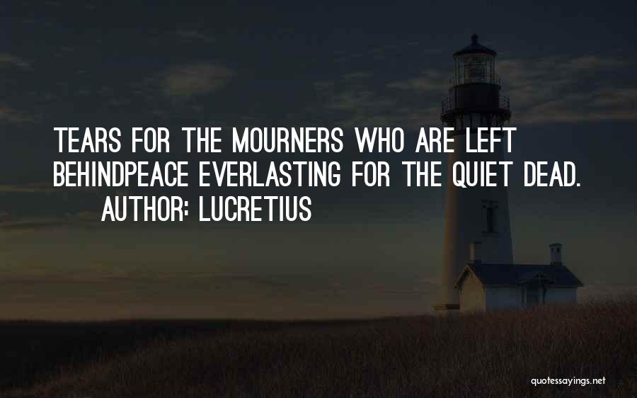 Lucretius Quotes: Tears For The Mourners Who Are Left Behindpeace Everlasting For The Quiet Dead.