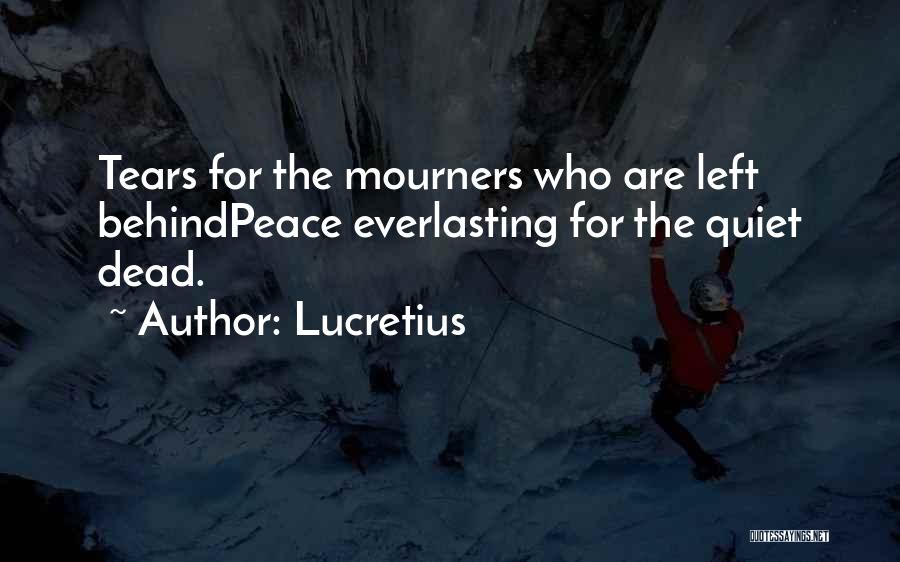 Lucretius Quotes: Tears For The Mourners Who Are Left Behindpeace Everlasting For The Quiet Dead.