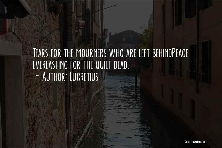 Lucretius Quotes: Tears For The Mourners Who Are Left Behindpeace Everlasting For The Quiet Dead.