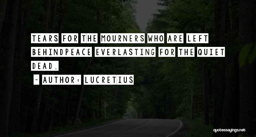 Lucretius Quotes: Tears For The Mourners Who Are Left Behindpeace Everlasting For The Quiet Dead.