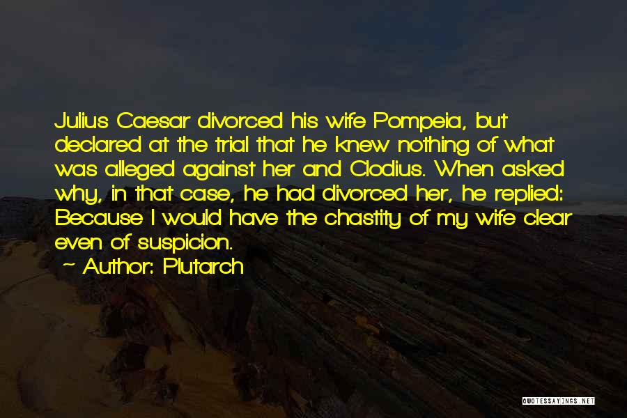 Plutarch Quotes: Julius Caesar Divorced His Wife Pompeia, But Declared At The Trial That He Knew Nothing Of What Was Alleged Against