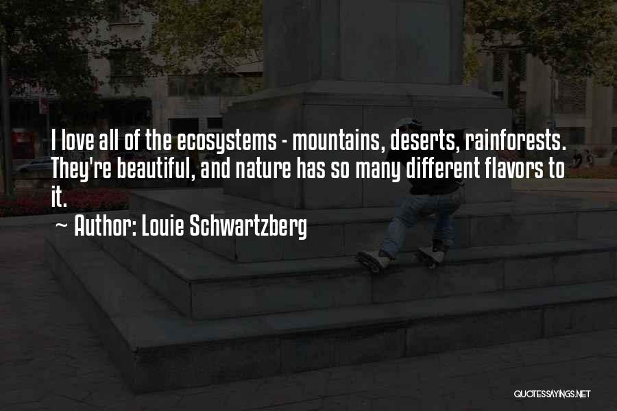 Louie Schwartzberg Quotes: I Love All Of The Ecosystems - Mountains, Deserts, Rainforests. They're Beautiful, And Nature Has So Many Different Flavors To