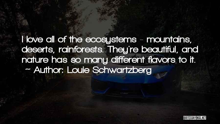 Louie Schwartzberg Quotes: I Love All Of The Ecosystems - Mountains, Deserts, Rainforests. They're Beautiful, And Nature Has So Many Different Flavors To