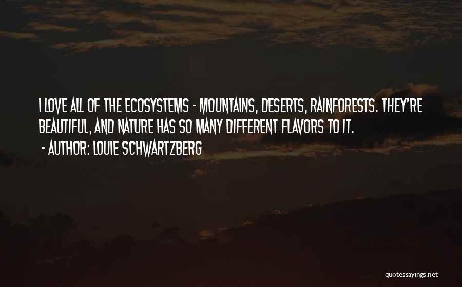 Louie Schwartzberg Quotes: I Love All Of The Ecosystems - Mountains, Deserts, Rainforests. They're Beautiful, And Nature Has So Many Different Flavors To