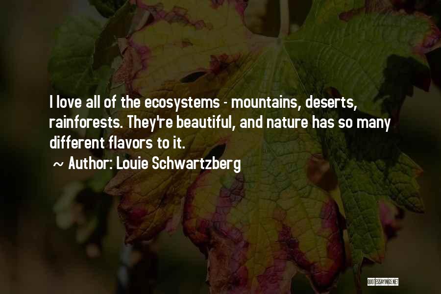 Louie Schwartzberg Quotes: I Love All Of The Ecosystems - Mountains, Deserts, Rainforests. They're Beautiful, And Nature Has So Many Different Flavors To