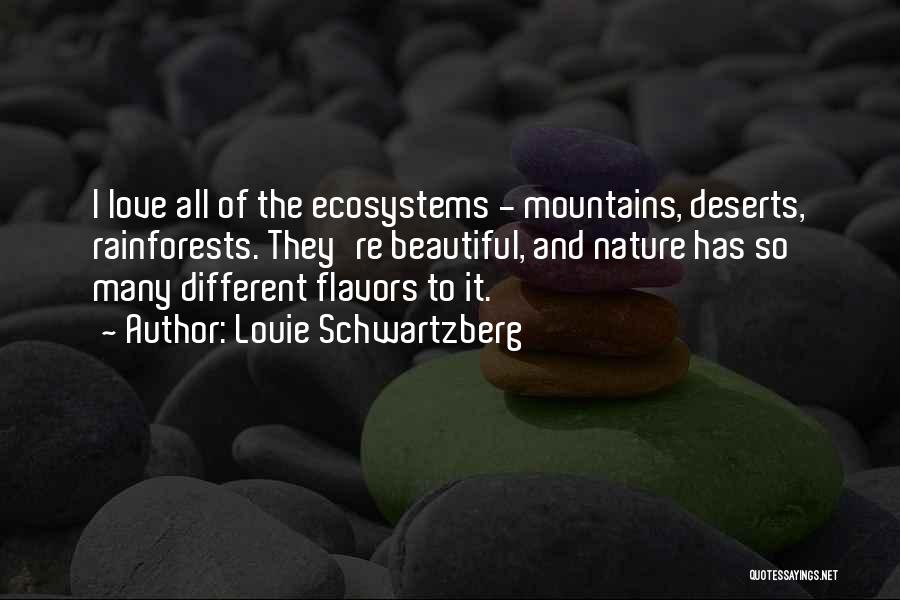 Louie Schwartzberg Quotes: I Love All Of The Ecosystems - Mountains, Deserts, Rainforests. They're Beautiful, And Nature Has So Many Different Flavors To