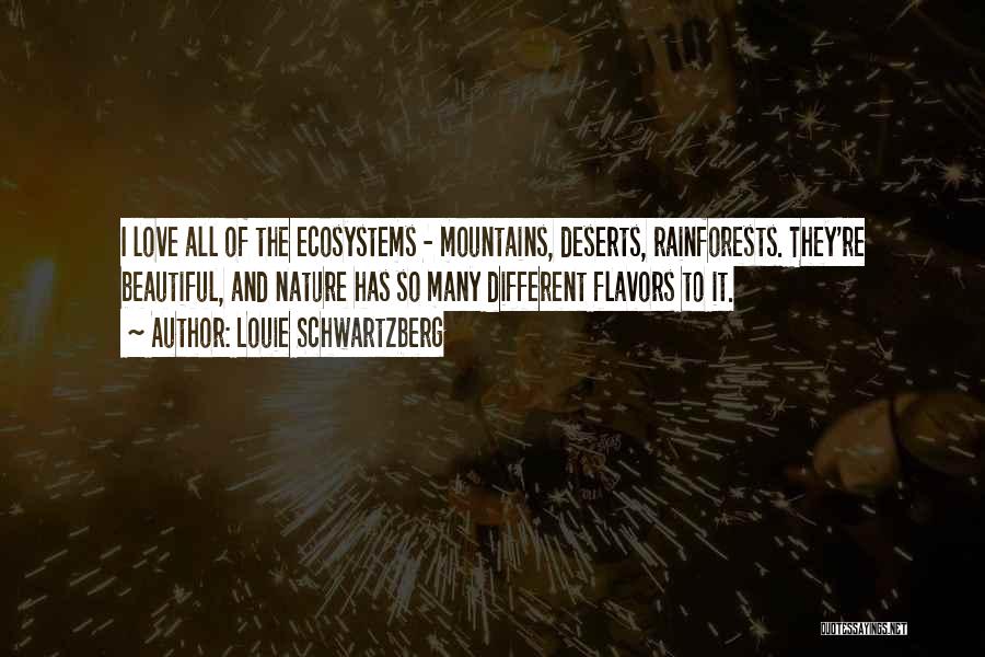 Louie Schwartzberg Quotes: I Love All Of The Ecosystems - Mountains, Deserts, Rainforests. They're Beautiful, And Nature Has So Many Different Flavors To