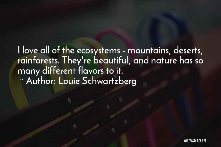 Louie Schwartzberg Quotes: I Love All Of The Ecosystems - Mountains, Deserts, Rainforests. They're Beautiful, And Nature Has So Many Different Flavors To