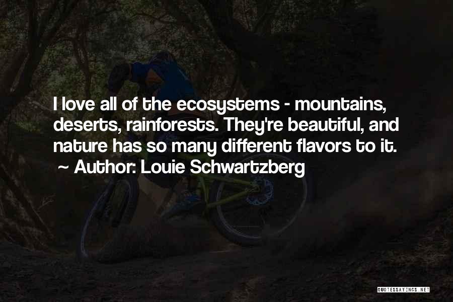 Louie Schwartzberg Quotes: I Love All Of The Ecosystems - Mountains, Deserts, Rainforests. They're Beautiful, And Nature Has So Many Different Flavors To