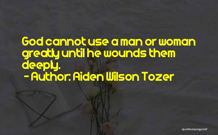 Aiden Wilson Tozer Quotes: God Cannot Use A Man Or Woman Greatly Until He Wounds Them Deeply.