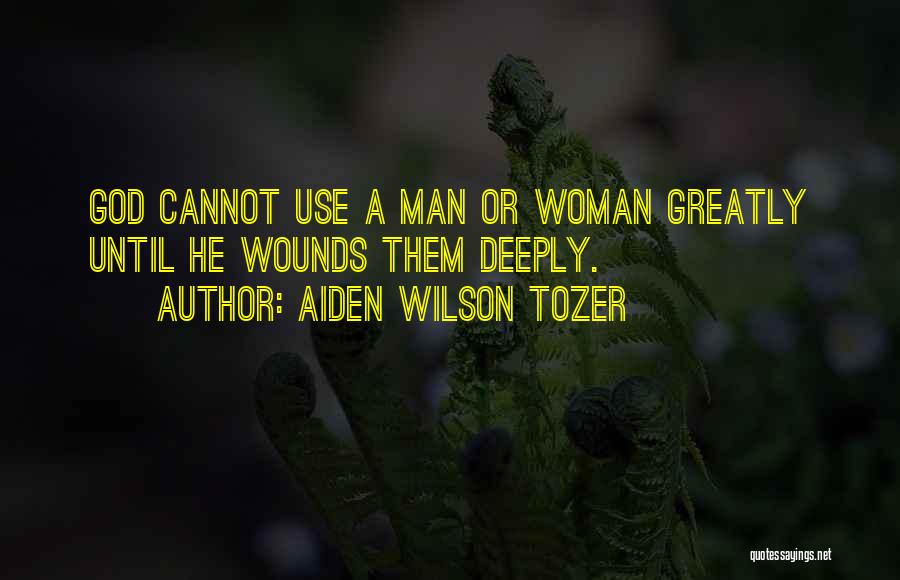 Aiden Wilson Tozer Quotes: God Cannot Use A Man Or Woman Greatly Until He Wounds Them Deeply.