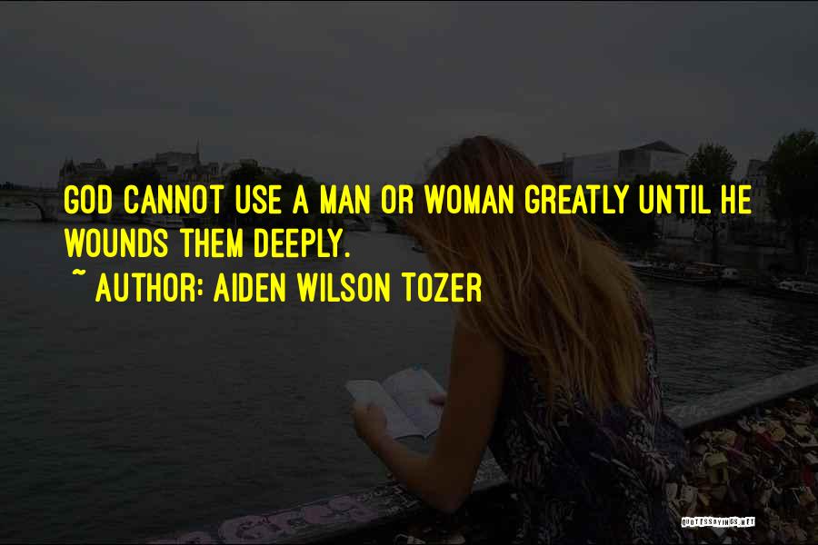 Aiden Wilson Tozer Quotes: God Cannot Use A Man Or Woman Greatly Until He Wounds Them Deeply.