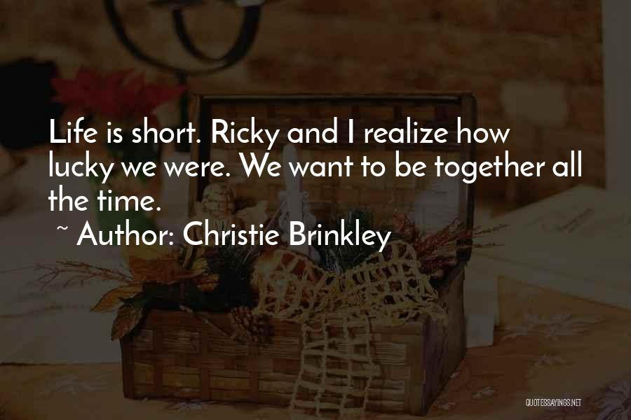 Christie Brinkley Quotes: Life Is Short. Ricky And I Realize How Lucky We Were. We Want To Be Together All The Time.