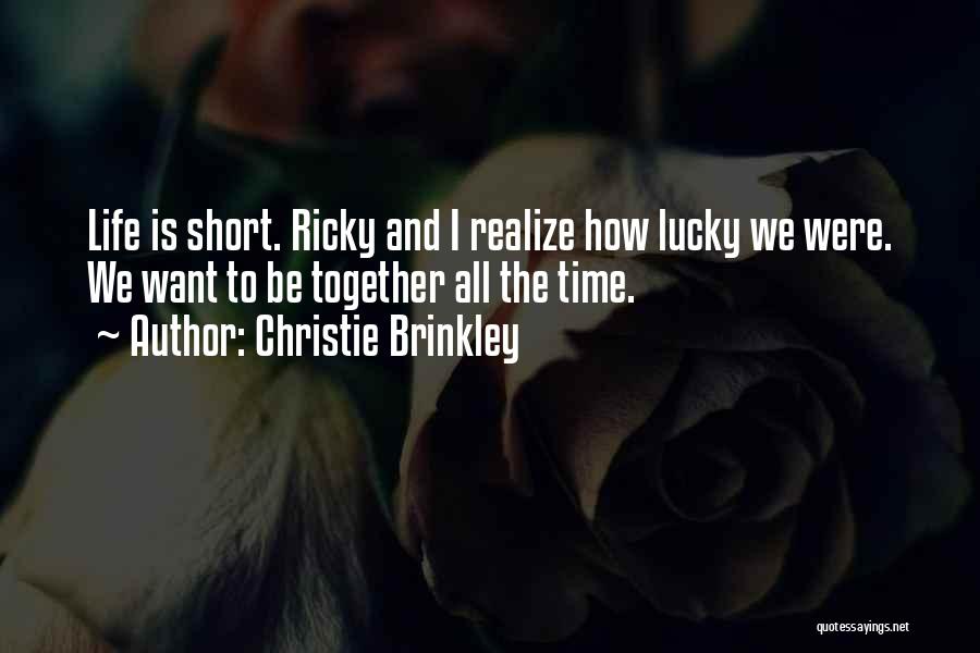 Christie Brinkley Quotes: Life Is Short. Ricky And I Realize How Lucky We Were. We Want To Be Together All The Time.