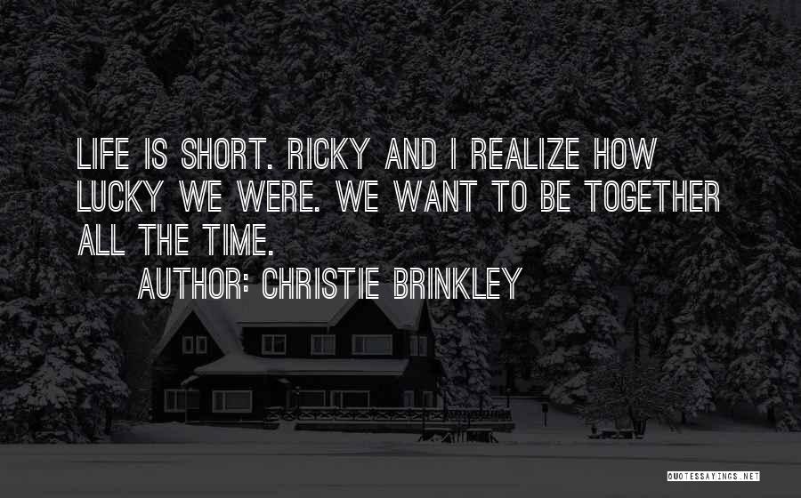 Christie Brinkley Quotes: Life Is Short. Ricky And I Realize How Lucky We Were. We Want To Be Together All The Time.