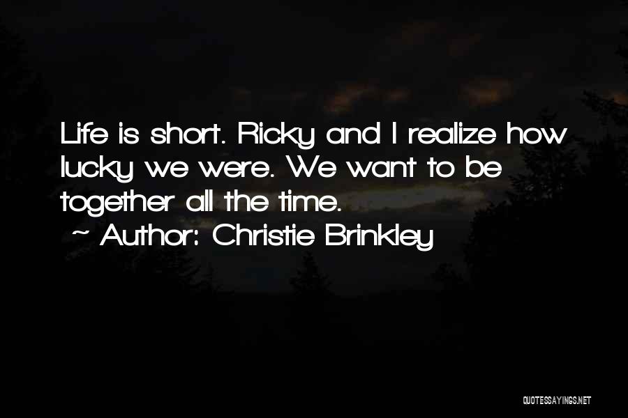 Christie Brinkley Quotes: Life Is Short. Ricky And I Realize How Lucky We Were. We Want To Be Together All The Time.