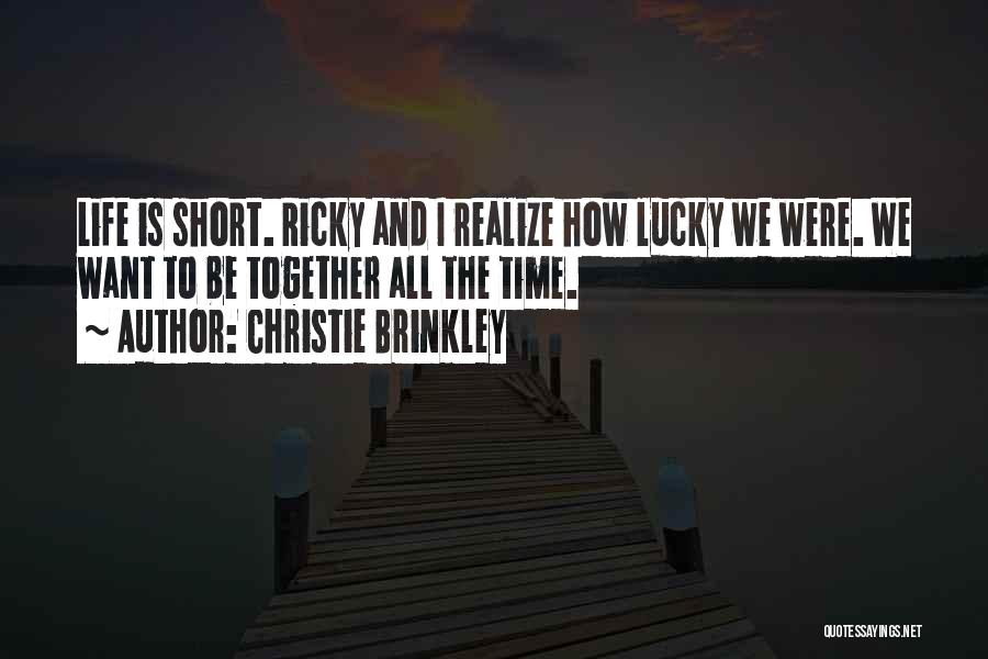 Christie Brinkley Quotes: Life Is Short. Ricky And I Realize How Lucky We Were. We Want To Be Together All The Time.