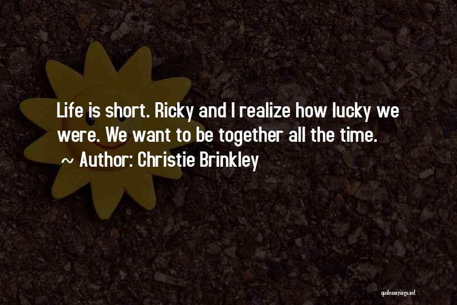 Christie Brinkley Quotes: Life Is Short. Ricky And I Realize How Lucky We Were. We Want To Be Together All The Time.