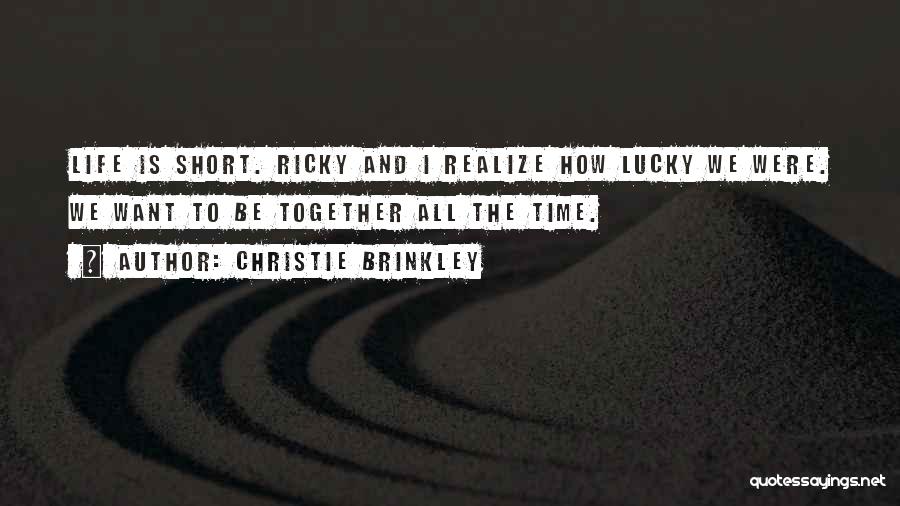 Christie Brinkley Quotes: Life Is Short. Ricky And I Realize How Lucky We Were. We Want To Be Together All The Time.