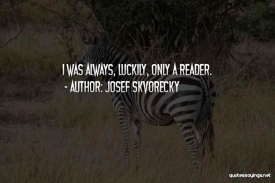 Josef Skvorecky Quotes: I Was Always, Luckily, Only A Reader.