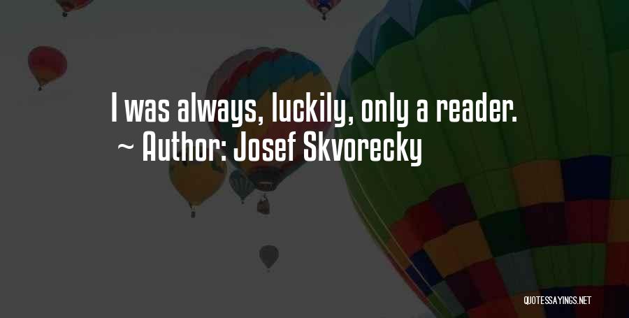 Josef Skvorecky Quotes: I Was Always, Luckily, Only A Reader.