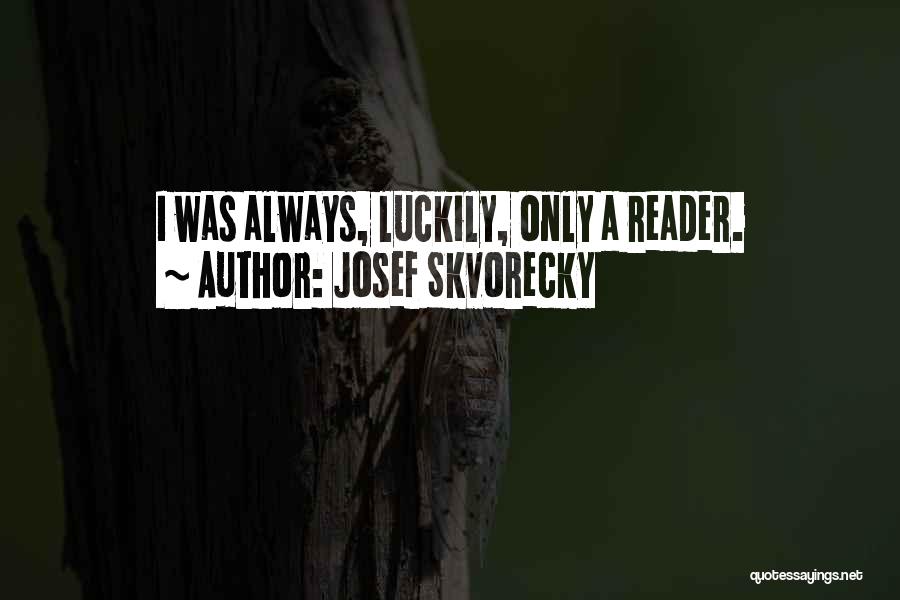 Josef Skvorecky Quotes: I Was Always, Luckily, Only A Reader.