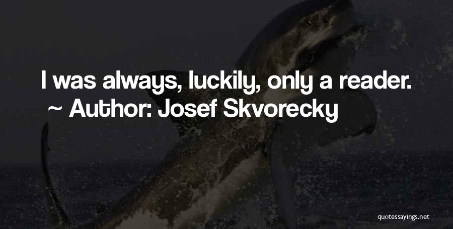 Josef Skvorecky Quotes: I Was Always, Luckily, Only A Reader.