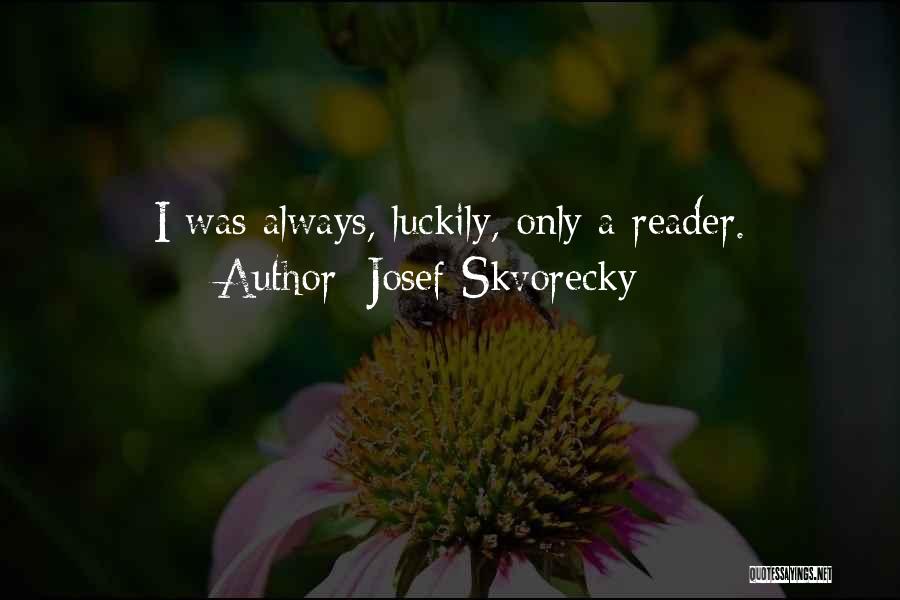 Josef Skvorecky Quotes: I Was Always, Luckily, Only A Reader.