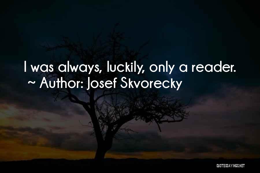 Josef Skvorecky Quotes: I Was Always, Luckily, Only A Reader.