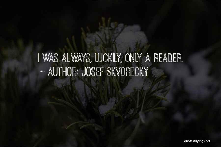 Josef Skvorecky Quotes: I Was Always, Luckily, Only A Reader.