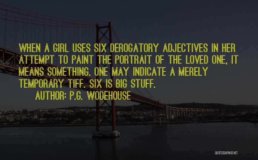 P.G. Wodehouse Quotes: When A Girl Uses Six Derogatory Adjectives In Her Attempt To Paint The Portrait Of The Loved One, It Means