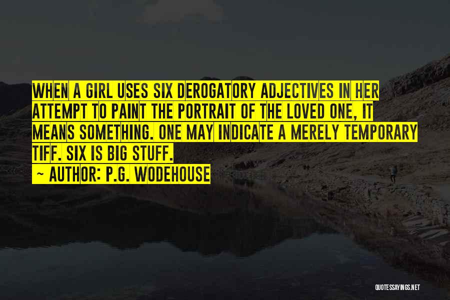 P.G. Wodehouse Quotes: When A Girl Uses Six Derogatory Adjectives In Her Attempt To Paint The Portrait Of The Loved One, It Means