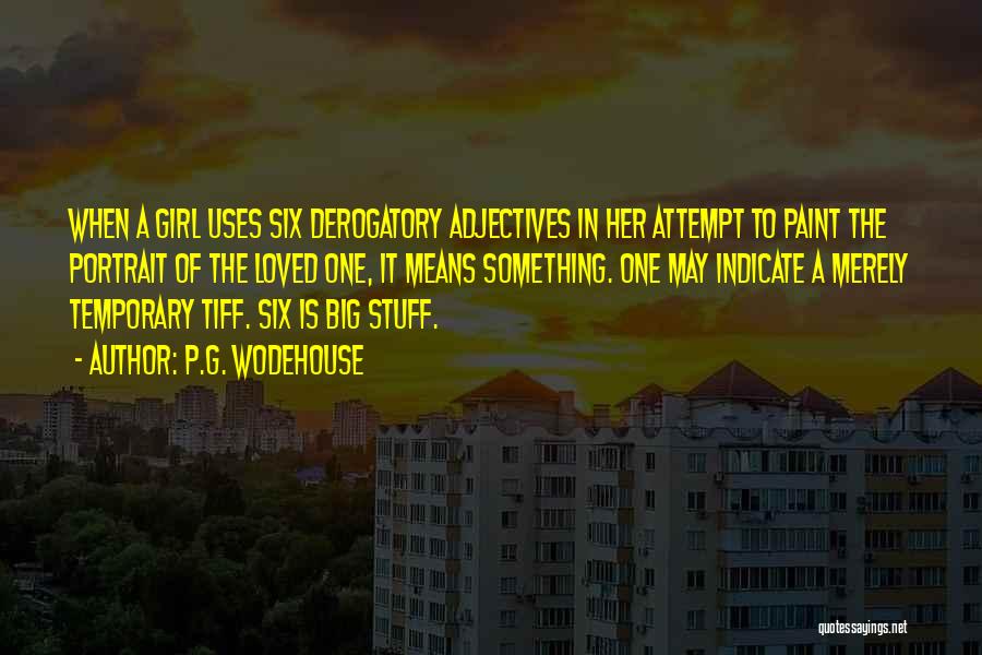 P.G. Wodehouse Quotes: When A Girl Uses Six Derogatory Adjectives In Her Attempt To Paint The Portrait Of The Loved One, It Means