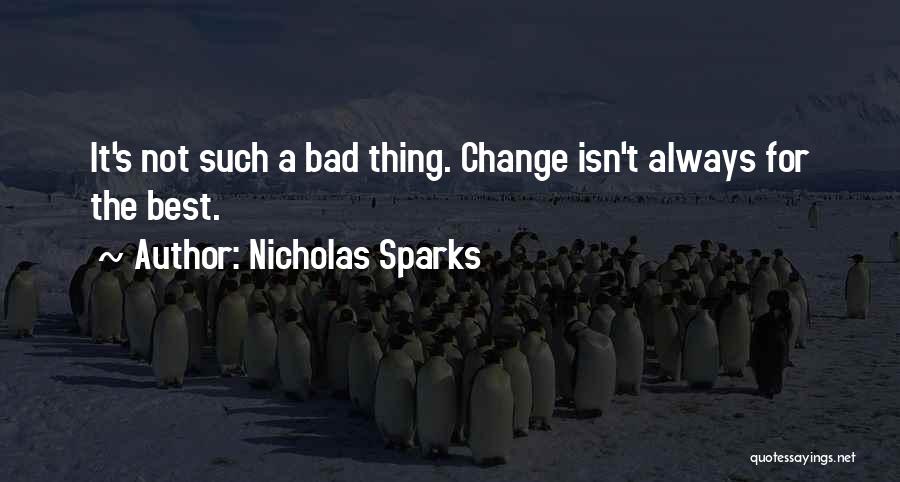 Nicholas Sparks Quotes: It's Not Such A Bad Thing. Change Isn't Always For The Best.