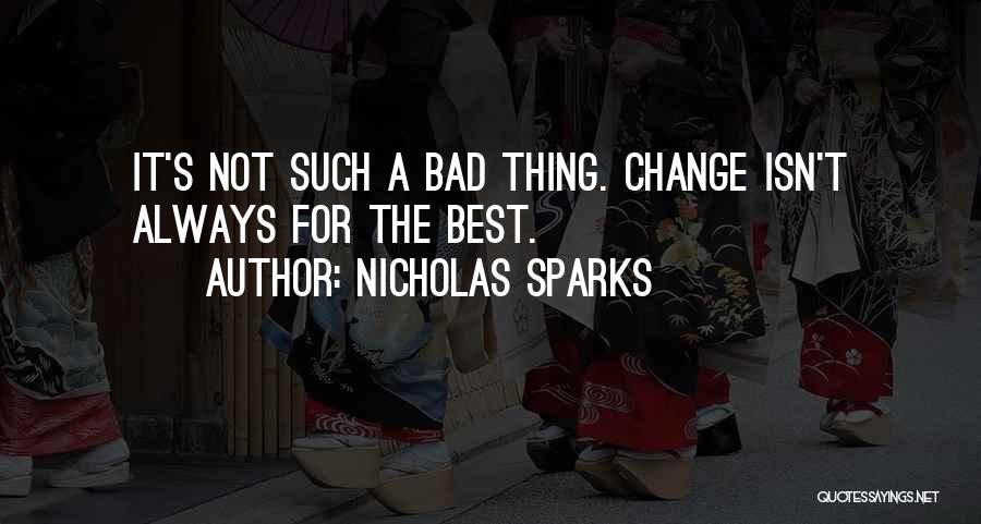 Nicholas Sparks Quotes: It's Not Such A Bad Thing. Change Isn't Always For The Best.